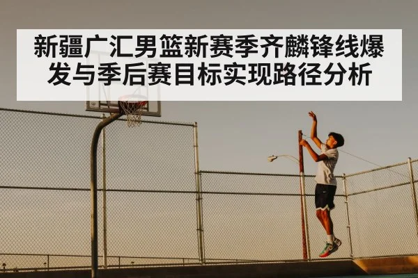 新疆广汇男篮新赛季齐麟锋线爆发与季后赛目标实现路径分析 | PGSoft