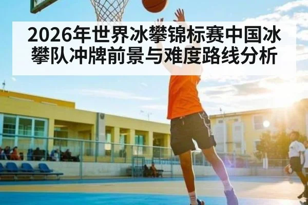 2026年世界冰攀锦标赛中国冰攀队冲牌前景与难度路线分析（PGSoft）