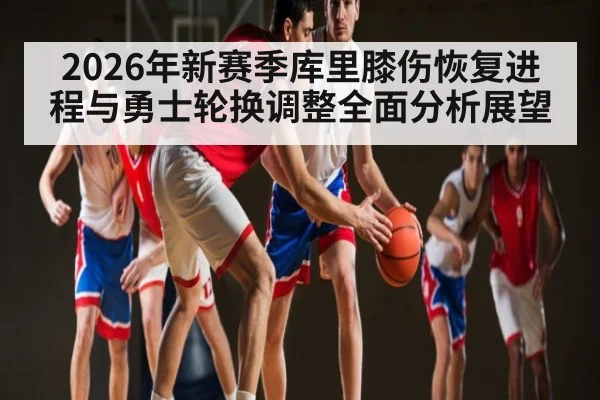 2026年新赛季库里膝伤恢复进程与勇士轮换调整全面分析展望（PGSoft）