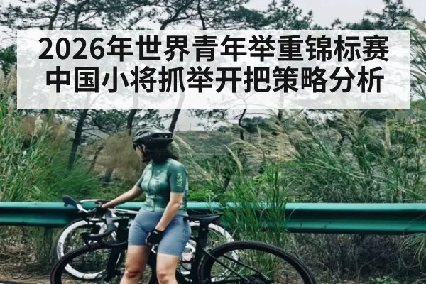 2026年世界青年举重锦标赛中国小将抓举开把策略分析